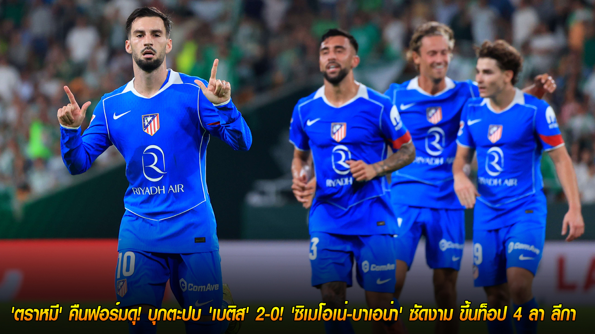 ผลบอล ลา ลีกา อังคาร 28 ตุลาคม 2568: ตราหมีคืนฟอร์ม! บุกอัดเบติส 2-0 ซิเมโอเน่-บาเอน่ายิง พาขึ้นท็อป 4