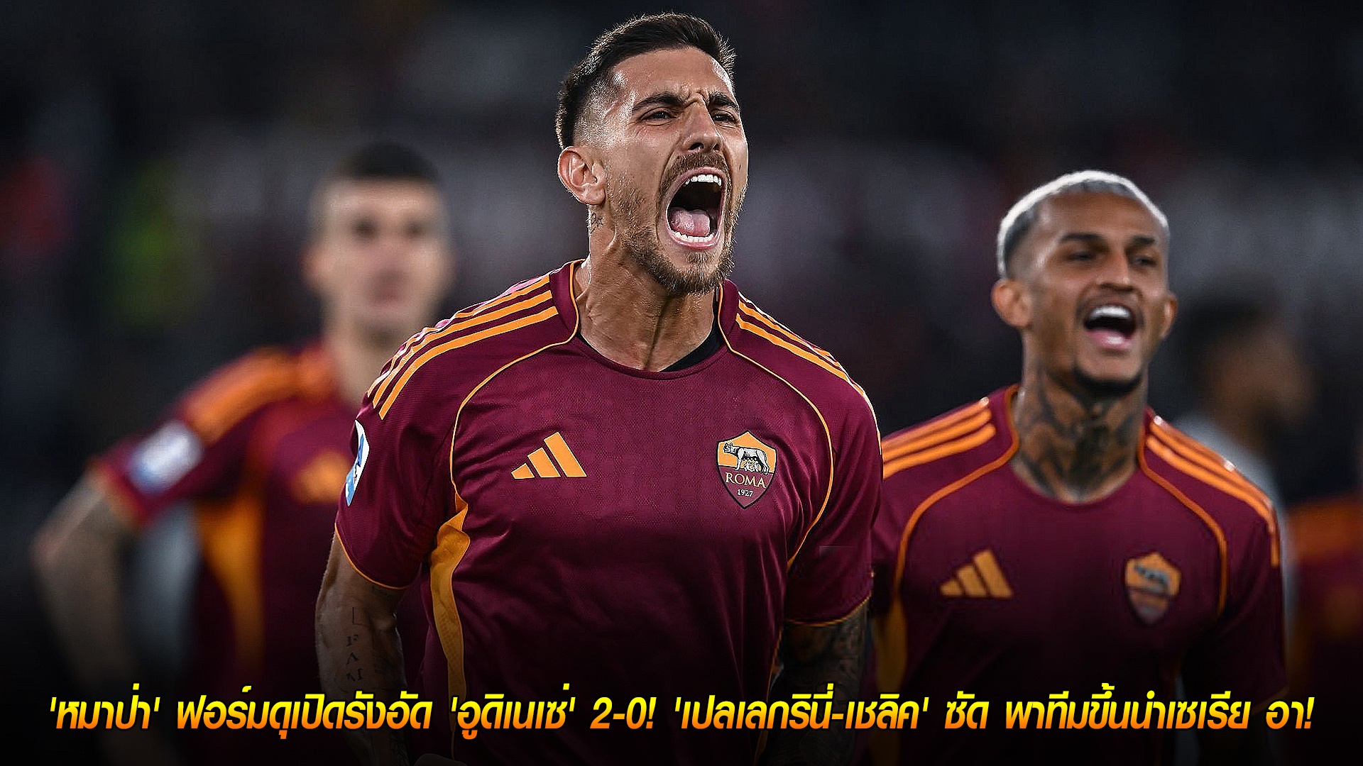 วันจันทร์ที่ 10 พฤศจิกายน 2568: ผงาดจ่าฝูง! โรมาอัดอูดิเนเซ่ 2-0 เปลเลกรินี่-เชลิคซัด พาขึ้นนำกัลโช่ เซเรีย อา