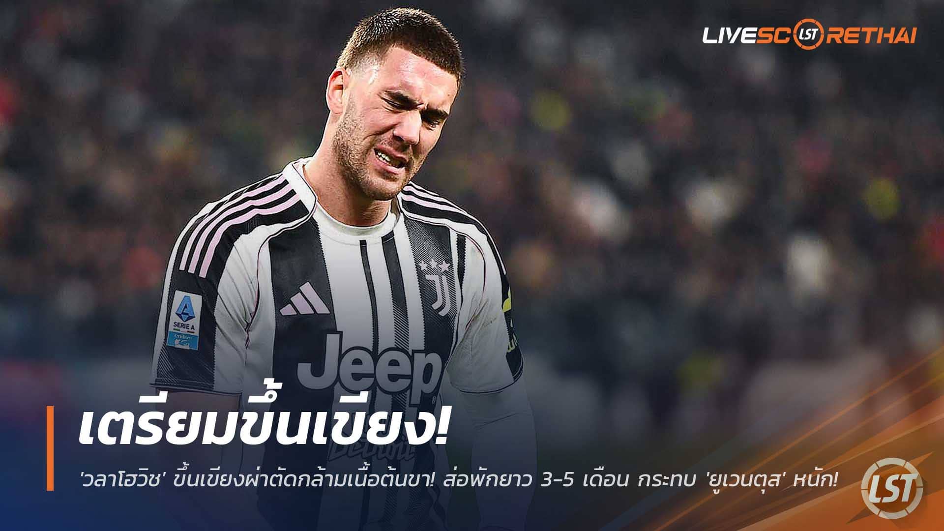 ข่าวฟุตบอล วันพฤหัสบดีที่ 4 ธันวาคม 2568: ช็อก! วลาโฮวิชผ่าตัดกล้ามเนื้อต้นขาซ้าย พัก 3-5 เดือน กระเทือนยูเวนตุส